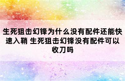 生死狙击幻锋为什么没有配件还能快速入鞘 生死狙击幻锋没有配件可以收刀吗